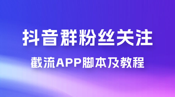 抖音群粉丝关注截流 App 脚本及教程 - 阿泽资源网