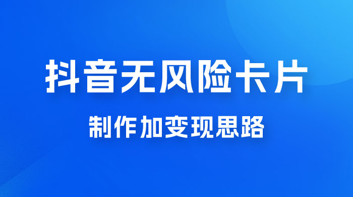 抖音无风险卡片制作加变现思路 - 阿泽资源网