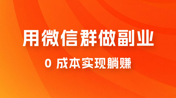 微信群副业裂变玩法，用微信群做副业，0 成本实现躺赚 - 阿泽资源网
