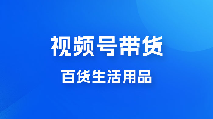 视频号带货百货生活用品，吸引中老年用户，一场爆单上万 - 阿泽资源网