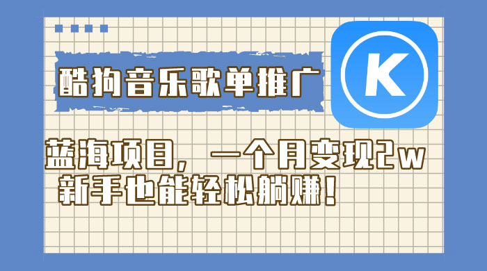 酷狗音乐歌单推广蓝海项目，一个月变现 2w，新手也能轻松躺赚！ - 阿泽资源网