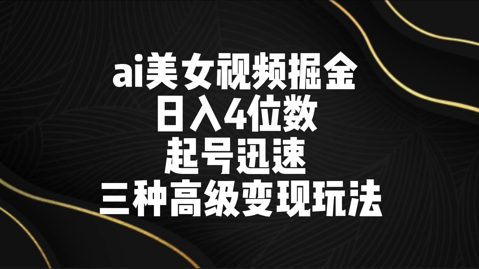 AI美女视频掘金 日入4位数 起号迅速 三种高级变现玩法 - 阿泽资源网