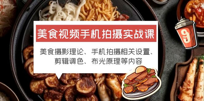 美食视频手机拍摄实战课：美食摄影+手机拍摄相关设置+剪辑调色+布光原理等 - 阿泽资源网