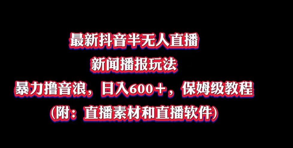 最新抖音半无人直播新闻播报玩法，暴力撸音浪，日入600＋，保姆级教程，附：直播素材和直播软件 - 阿泽资源网