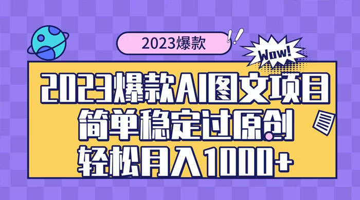 2023 自带爆款流量 AI 图文项目,轻松过原创,多种变现方式,日入 1000+ - 阿泽资源网