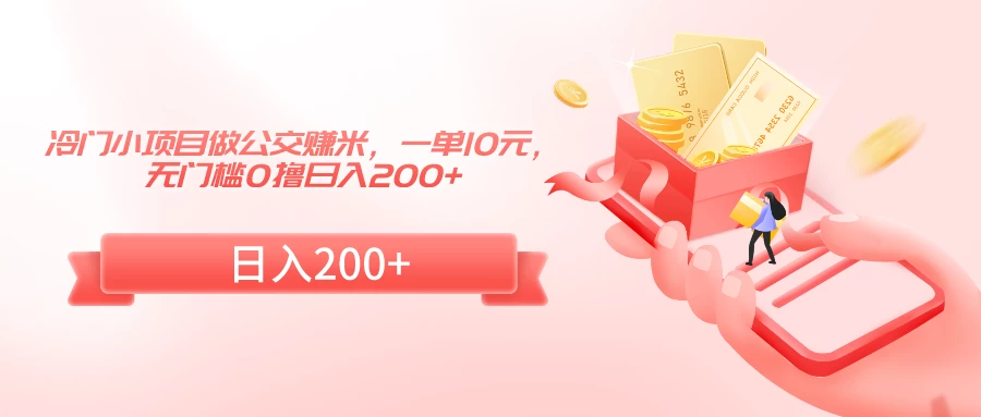 冷门小项目做公交赚米，一单10元，无门槛0撸日入200+ - 阿泽资源网