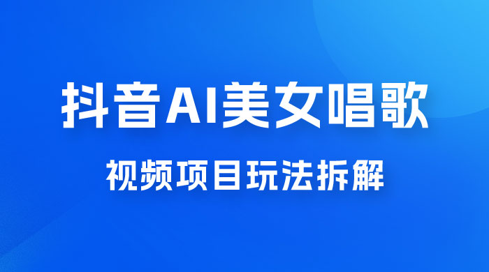 抖音 AI 美女唱歌视频项目玩法拆解,抖音 AI 美女制作课程分享 抖音 AI 美女唱歌视频项目玩法拆解,抖音 AI 美女制作课程分享