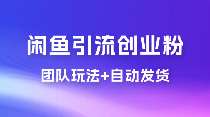 暴力引流，无脑搬运，闲鱼创业粉引流一天 200+，更新全自动发货的团队闭环模式 - 阿泽资源网