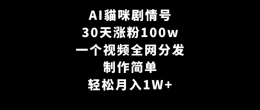 AI貓咪剧情号,30天涨粉100w,制作简单,一个视频全网分发,轻松月入1W+ - 阿泽资源网