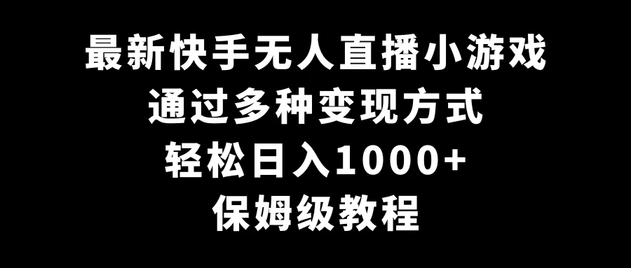 最新快手无人直播小游戏,多种变现方式,轻松日入1000+,保姆级教程 - 阿泽资源网