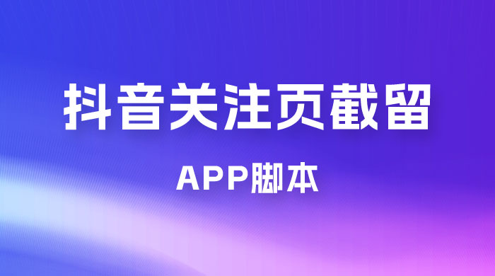 抖音关注页对标截留 App 脚本，精准引流创业粉 - 阿泽资源网