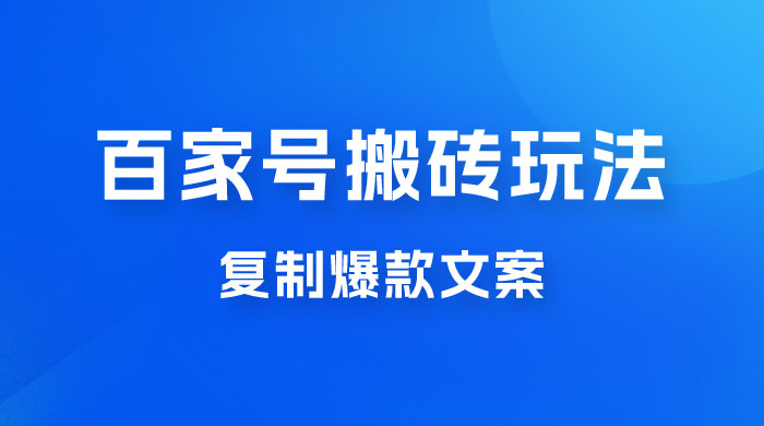 百家号最新搬砖玩法，复制爆款文案，每月稳定多赚几千 - 阿泽资源网