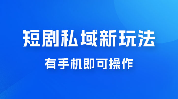 短剧私域新玩法，蓝海项目，有手机即可操作，一单 9.9~99，日入 800 很轻松 - 阿泽资源网